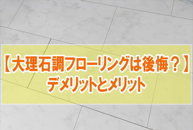 大理石調フローリングは後悔する？８つのデメリットとメリットから合う人の特徴