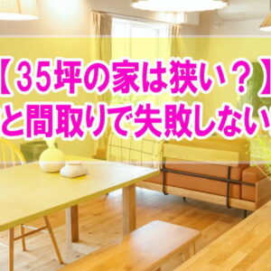 35坪の家は狭い？何人家族が住める広さ？結論と間取りの成功例や失敗しないための対策