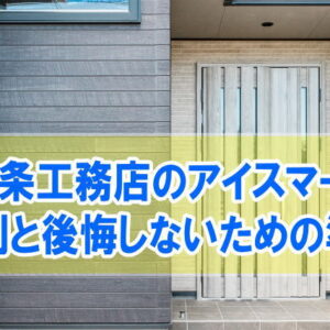 一条工務店のアイスマート（i-smart）の評判は？建てた人の感想と後悔しないための準備