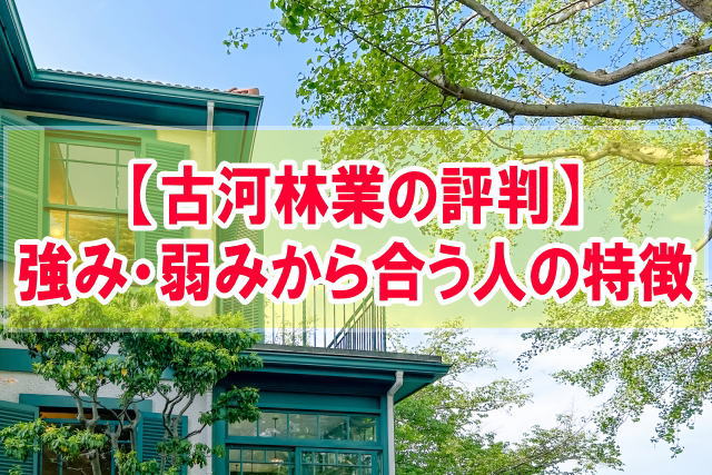 古河林業の評判は良い？悪い？強み・弱みから注文住宅が合う人の特徴と後悔しない家づくりの方法