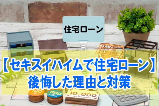 セキスイハイムで住宅ローンを利用して後悔した理由とは？５つの原因と今すぐできる対策