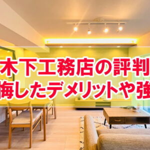 木下工務店の評判は良い？悪い？後悔したデメリットや強みから注文住宅が合う人の特徴