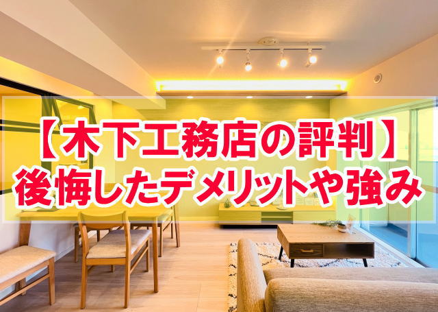 木下工務店の評判は良い？悪い？後悔したデメリットや強みから注文住宅が合う人の特徴