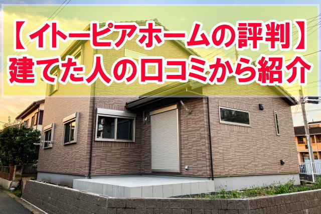 【体験談】イトーピアホームの評判は？注文住宅で建てた人や建売を買った人の口コミから紹介