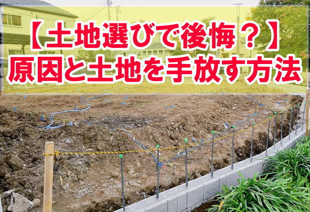 【失敗】土地選びで後悔して立ち直れない？６つの原因といらない土地を手放す方法や対策