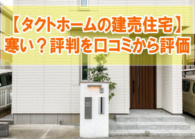 タクトホームの建売住宅は寒い？グラファーレの評判を実際の購入者の口コミから評価