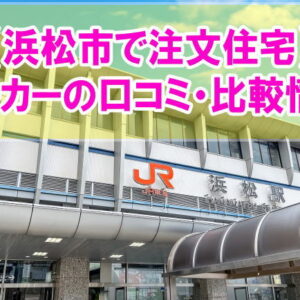 【口コミ】浜松市で注文住宅におすすめのハウスメーカー・工務店12社を比較