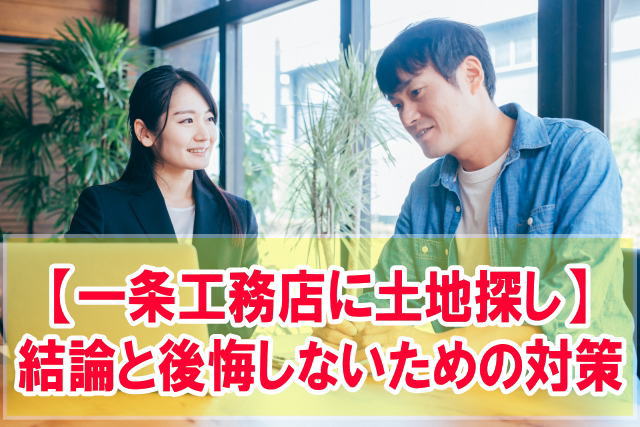 一条工務店に土地探しは依頼できる？結論と土地探しで後悔しないための事前対策５選