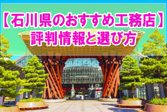 【評判】石川県のおすすめ工務店16選！選び方やハウスメーカーとのメリット・デメリット比較