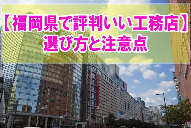 福岡県で評判のいい工務店ランキング17選！信頼できる工務店の選び方と注意点