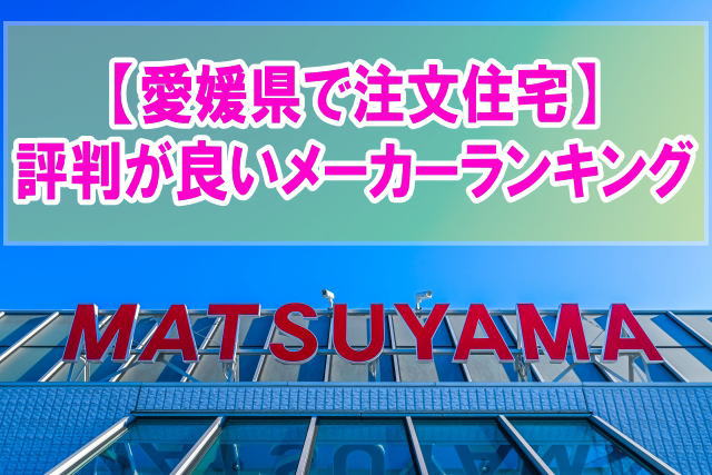 愛媛県で注文住宅を建てるならここ！評判が良いハウスメーカー・工務店ランキング15選