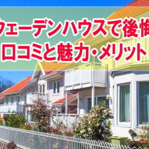 【評判】スウェーデンハウスで後悔した？実際に住んでみて感じた口コミ５選と魅力・メリット