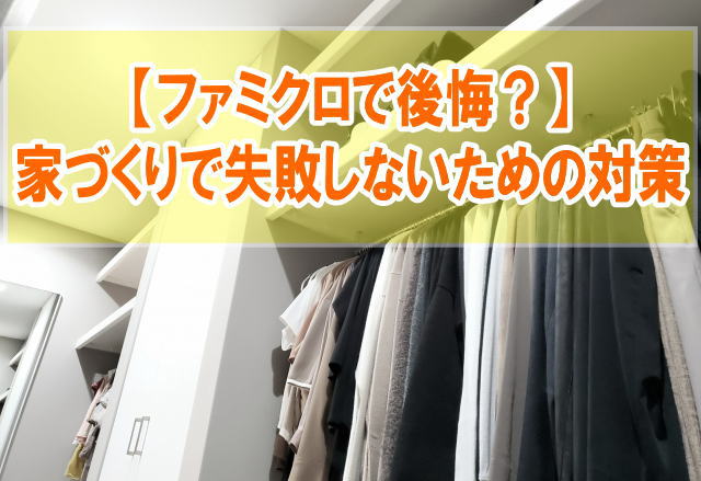 ファミクロで後悔した理由とは？メリット・デメリットと家づくりで失敗しないための事前対策