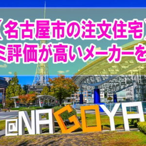 愛知県名古屋市の注文住宅で口コミ評価が高いハウスメーカー・工務店16社を厳選紹介