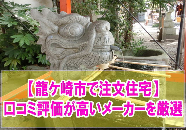 龍ケ崎市で注文住宅の口コミ評価が高いハウスメーカー・工務店９社を厳選紹介