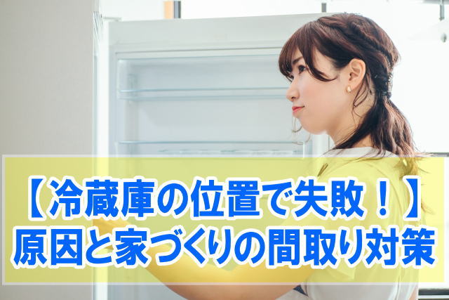 冷蔵庫の位置で失敗した事例10選！ミスった原因と家づくりの間取り作成で後悔しないための対策