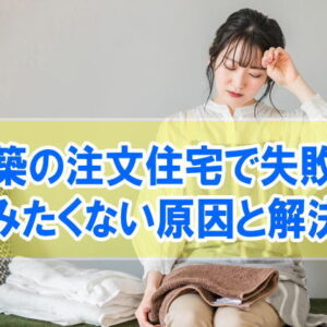 新築の注文住宅で失敗！住みたくないとまで感じた原因12選と今すぐできる解決策