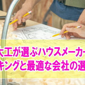 大工が選ぶハウスメーカーTOP10！他社の追随を許さぬ技術を持つ会社をランキングで紹介