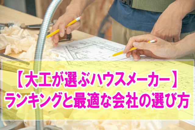 大工が選ぶハウスメーカーTOP10！他社の追随を許さぬ技術を持つ会社をランキングで紹介