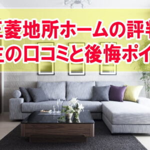 【三菱地所ホームの評判】実際に家を建てた施主の口コミ５選と後悔ポイントから評判を考察