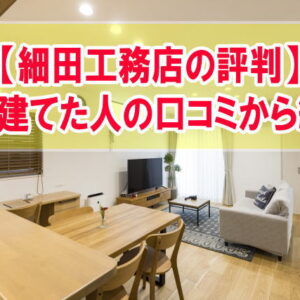 「細田工務店の評判を知りたい！」←実際に家を建てた人の口コミから紹介