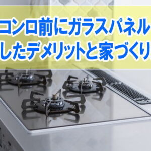 キッチンのコンロ前にガラスパネルの設置は後悔？デメリットと家づくりで後悔しないため事前対策