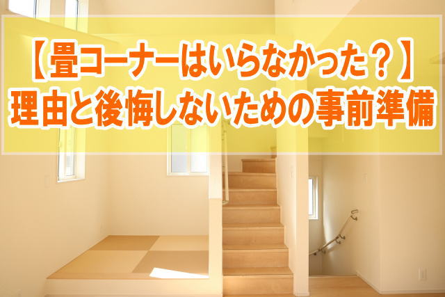 小上がりタイプの畳コーナーはいらなかった理由は？６つのデメリットと後悔しないための事前準備